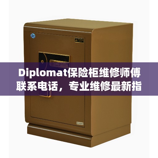 Diplomat保险柜维修师傅联系电话，专业维修最新指南