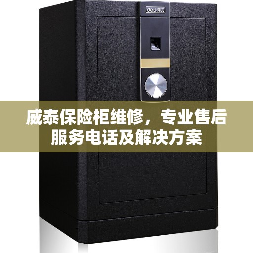 威泰保险柜维修，专业售后服务电话及解决方案