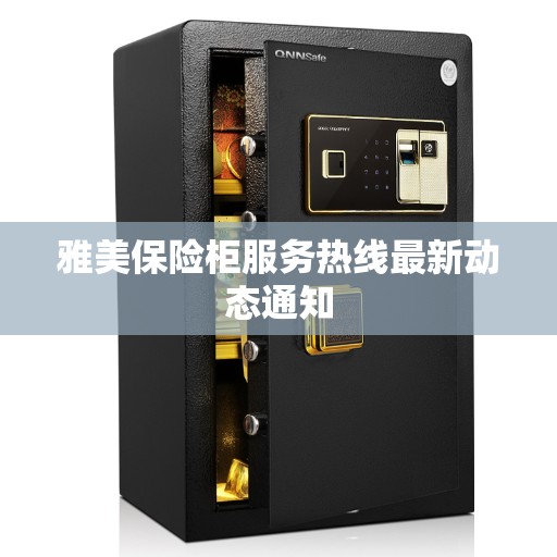 雅美保险柜服务热线最新动态通知
