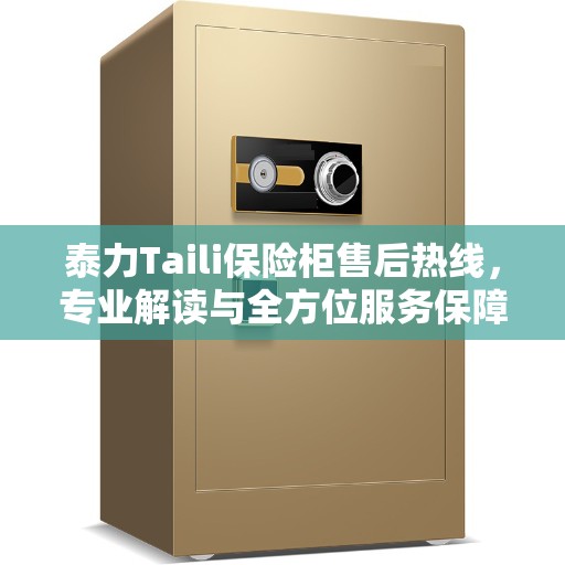 泰力Taili保险柜售后热线，专业解读与全方位服务保障