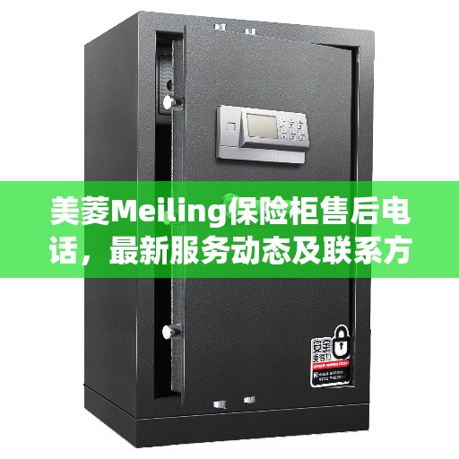 美菱Meiling保险柜售后电话，最新服务动态及联系方式揭秘