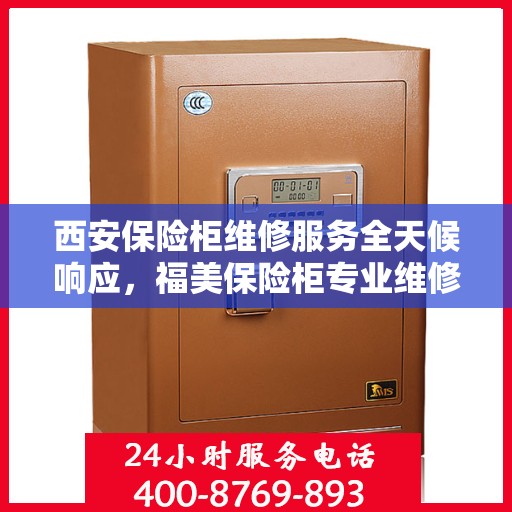 西安保险柜维修服务全天候响应，福美保险柜专业维修团队为您保驾护航