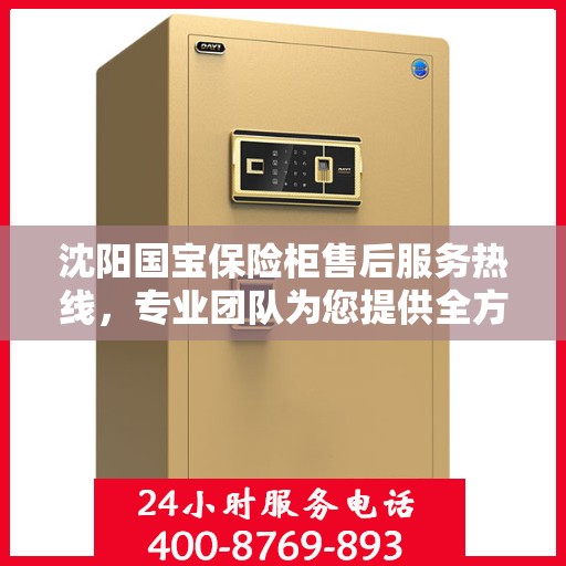 沈阳国宝保险柜售后服务热线，专业团队为您提供全方位保障服务