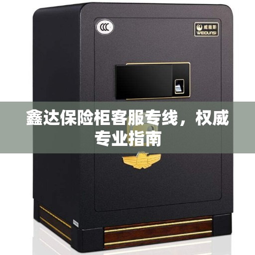 鑫达保险柜客服专线，权威专业指南