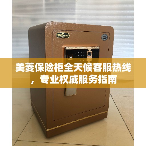 美菱保险柜全天候客服热线，专业权威服务指南