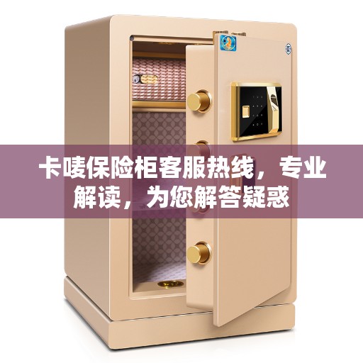 卡唛保险柜客服热线，专业解读，为您解答疑惑