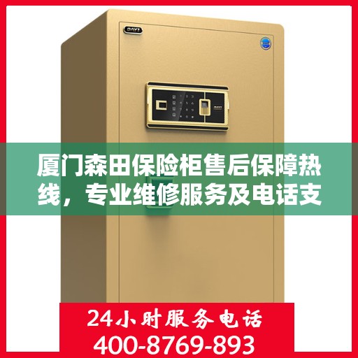 厦门森田保险柜售后保障热线，专业维修服务及电话支持400电话