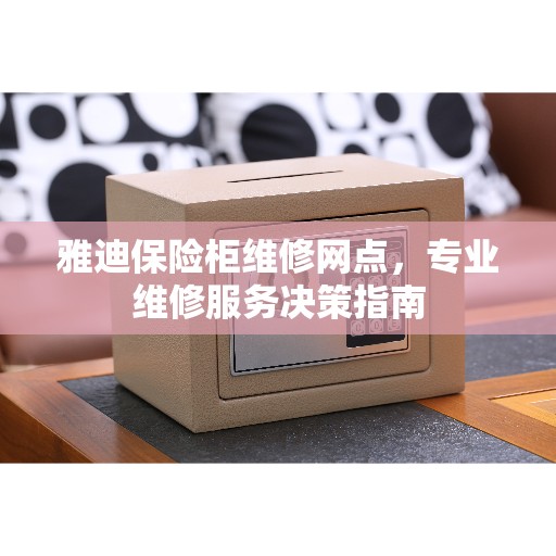 雅迪保险柜维修网点，专业维修服务决策指南