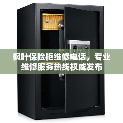 枫叶保险柜维修电话，专业维修服务热线权威发布