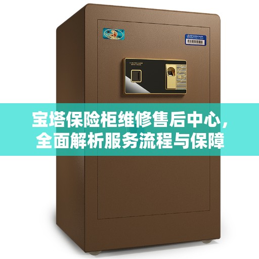 宝塔保险柜维修售后中心，全面解析服务流程与保障