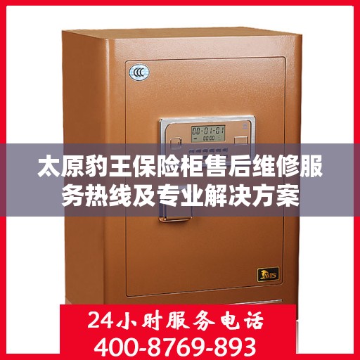 太原豹王保险柜售后维修服务热线及专业解决方案