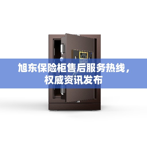 旭东保险柜售后服务热线，权威资讯发布