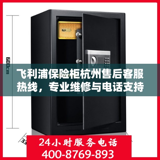 飞利浦保险柜杭州售后客服热线,专业维修与电话支持服务 飞利浦保险柜杭州售后客服热线,专业维修与电话支持服务
