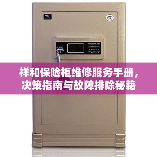 祥和保险柜维修服务手册，决策指南与故障排除秘籍