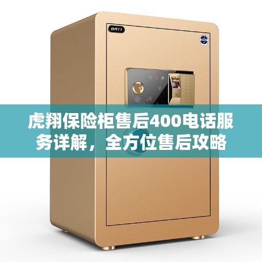 虎翔保险柜售后400电话服务详解，全方位售后攻略