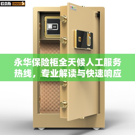 永华保险柜全天候人工服务热线，专业解读与快速响应
