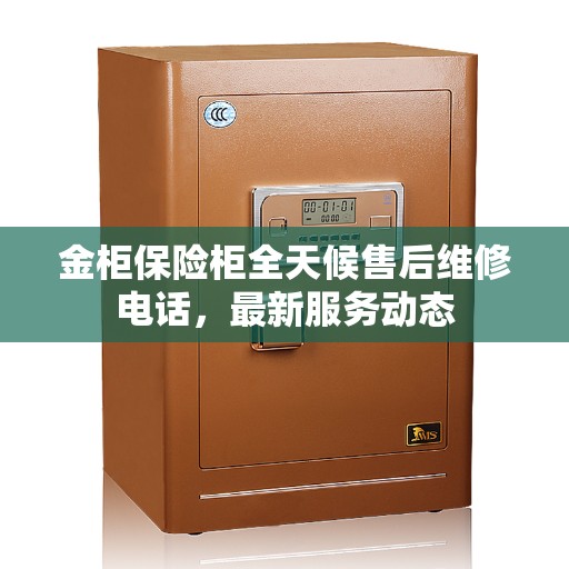 金柜保险柜全天候售后维修电话，最新服务动态