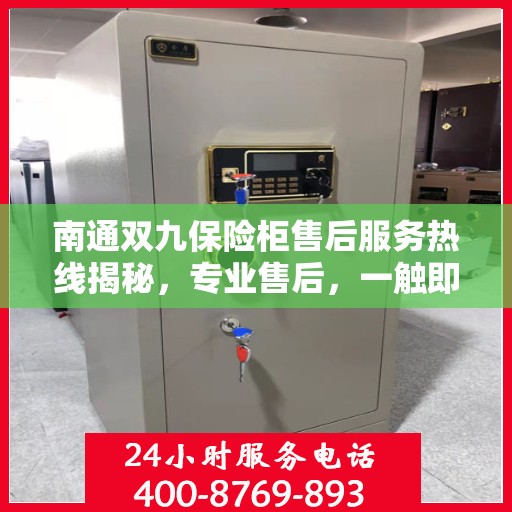 南通双九保险柜售后服务热线揭秘，专业售后，一触即达的电话服务！