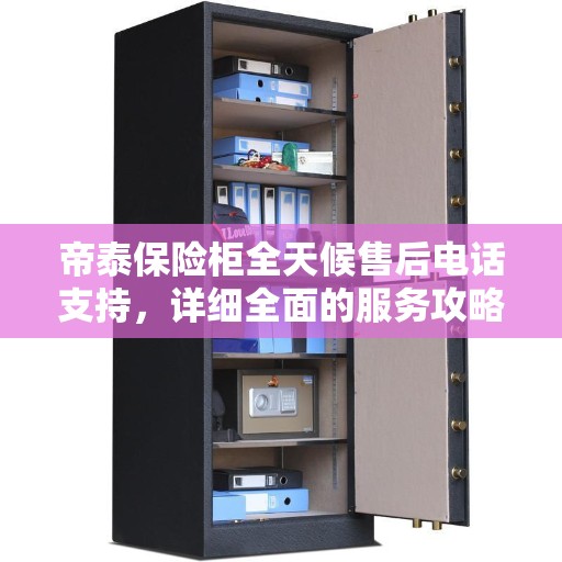 帝泰保险柜全天候售后电话支持，详细全面的服务攻略