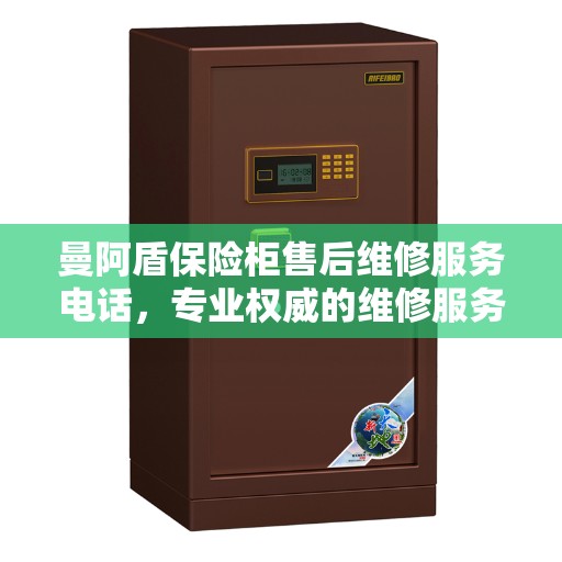 曼阿盾保险柜售后维修服务电话，专业权威的维修服务热线