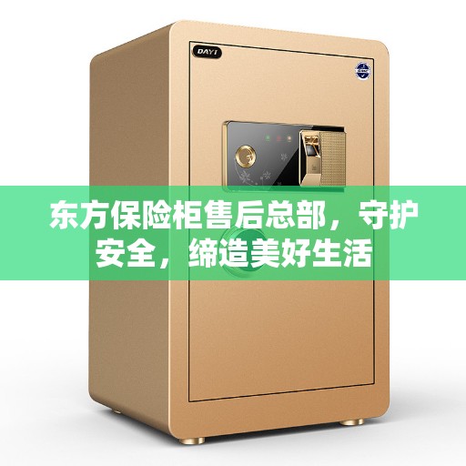 东方保险柜售后总部，守护安全，缔造美好生活