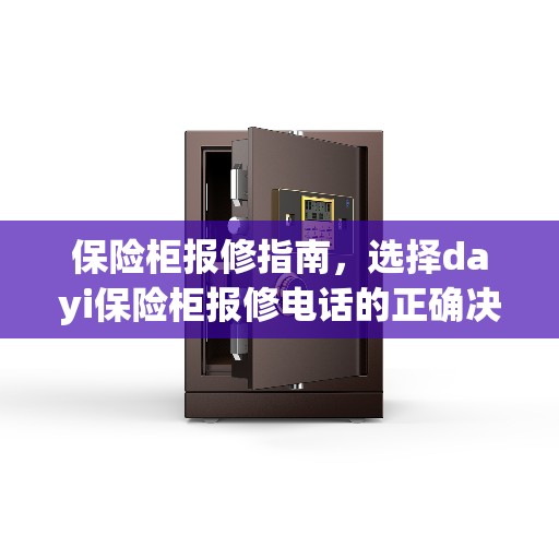 保险柜报修指南，选择dayi保险柜报修电话的正确决策