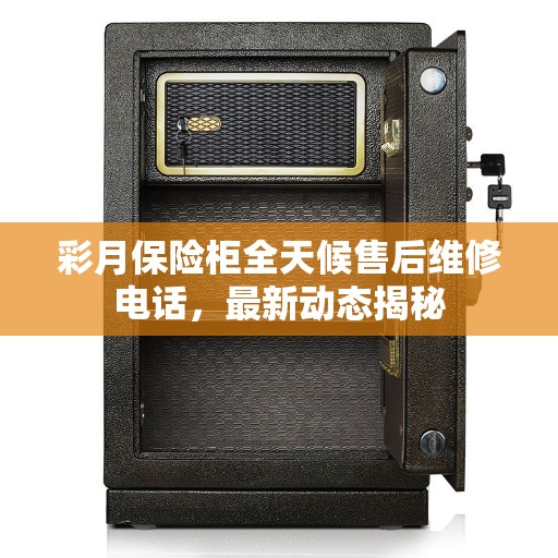 彩月保险柜全天候售后维修电话,最新动态揭秘 彩月保险柜全天候售后维修电话,最新动态揭秘