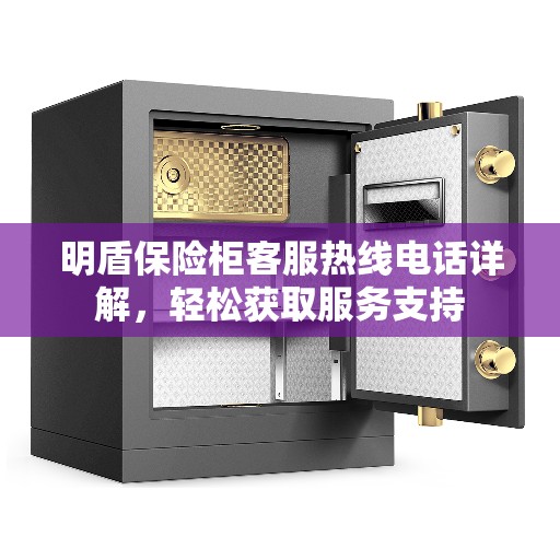 明盾保险柜客服热线电话详解，轻松获取服务支持