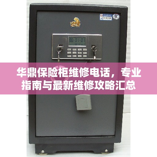 华鼎保险柜维修电话，专业指南与最新维修攻略汇总