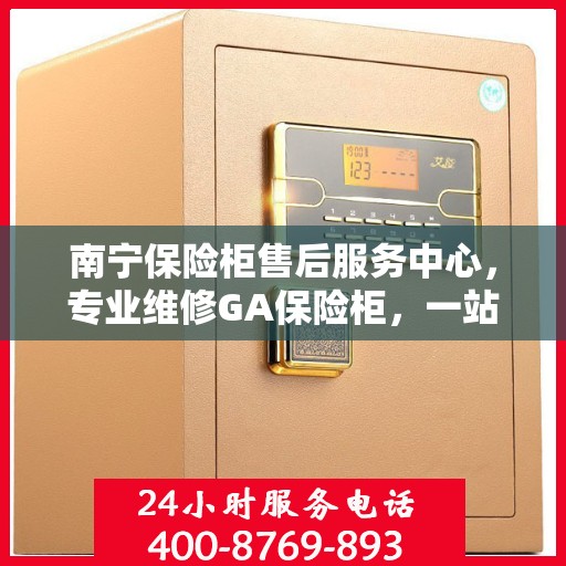 南宁保险柜售后服务中心,专业维修GA保险柜,一站式解决方案 南宁保险柜售后服务中心,专业维修GA保险柜,一站式解决方案