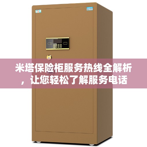 米塔保险柜服务热线全解析，让您轻松了解服务电话