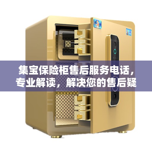 集宝保险柜售后服务电话，专业解读，解决您的售后疑虑