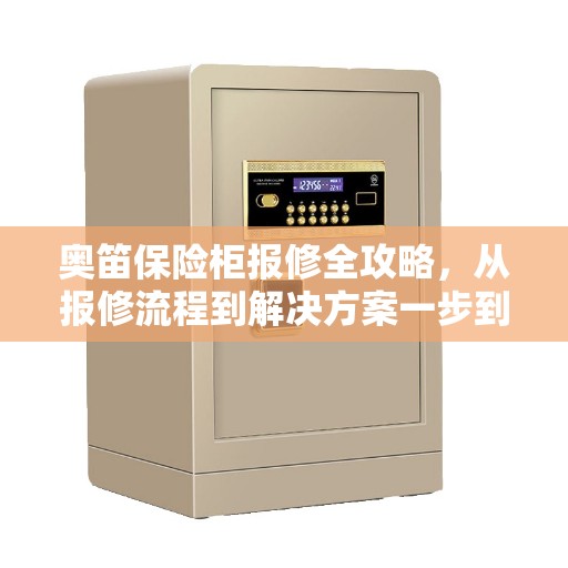 奥笛保险柜报修全攻略，从报修流程到解决方案一步到位