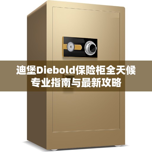 迪堡Diebold保险柜全天候专业指南与最新攻略