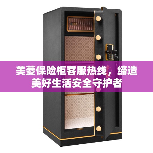 美菱保险柜客服热线，缔造美好生活安全守护者