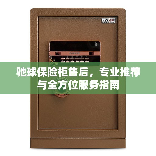 驰球保险柜售后，专业推荐与全方位服务指南