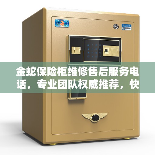 金蛇保险柜维修售后服务电话，专业团队权威推荐，快速响应您的需求