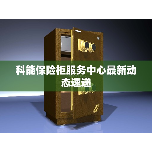 科能保险柜服务中心最新动态速递