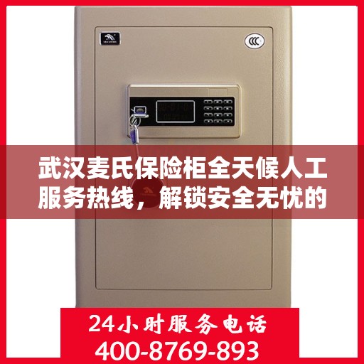 武汉麦氏保险柜全天候人工服务热线，解锁安全无忧的贴心守护之道