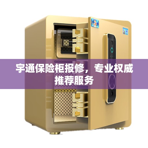 宇通保险柜报修，专业权威推荐服务