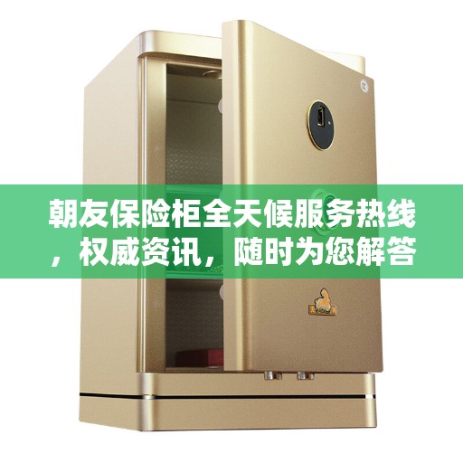 朝友保险柜全天候服务热线,权威资讯,随时为您解答 朝友保险柜全天候服务热线,权威资讯,随时为您解答