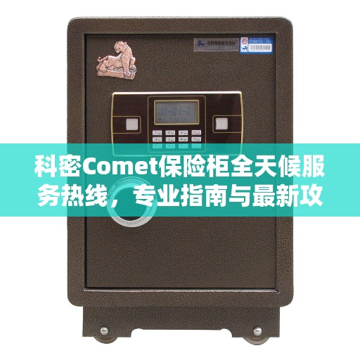科密Comet保险柜全天候服务热线，专业指南与最新攻略全解析