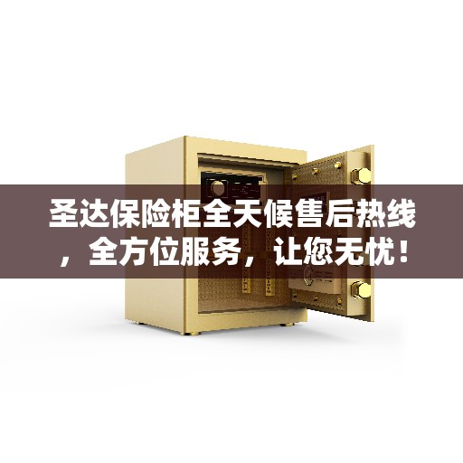 圣达保险柜全天候售后热线，全方位服务，让您无忧！
