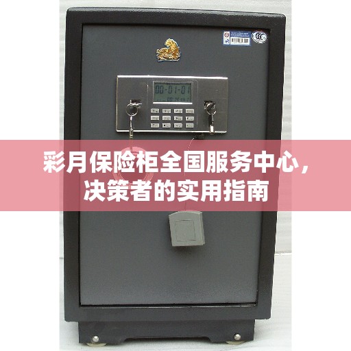 彩月保险柜全国服务中心,决策者的实用指南 彩月保险柜全国服务中心,决策者的实用指南