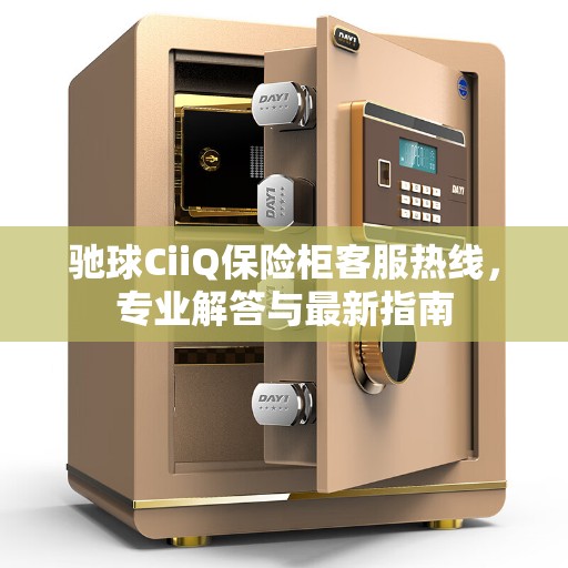驰球CiiQ保险柜客服热线，专业解答与最新指南