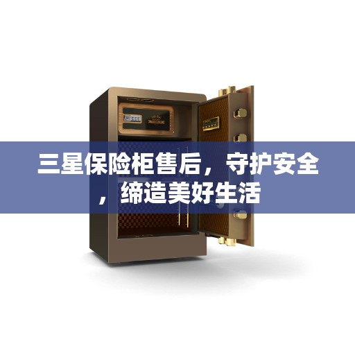 三星保险柜售后，守护安全，缔造美好生活