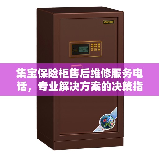 集宝保险柜售后维修服务电话，专业解决方案的决策指南