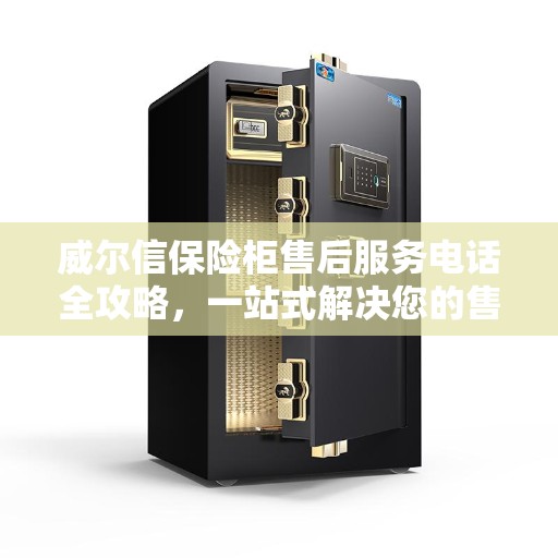 威尔信保险柜售后服务电话全攻略，一站式解决您的售后需求