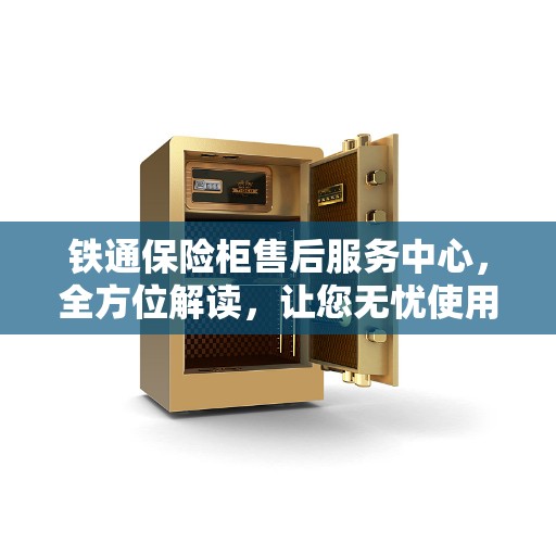 铁通保险柜售后服务中心，全方位解读，让您无忧使用保险柜！