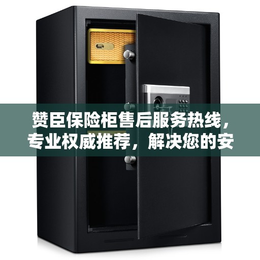 赞臣保险柜售后服务热线，专业权威推荐，解决您的安全锁事无忧